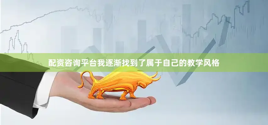 配资咨询平台我逐渐找到了属于自己的教学风格