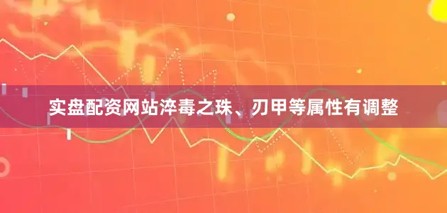 实盘配资网站淬毒之珠、刃甲等属性有调整