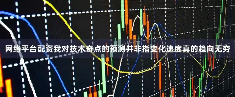 网络平台配资我对技术奇点的预测并非指变化速度真的趋向无穷