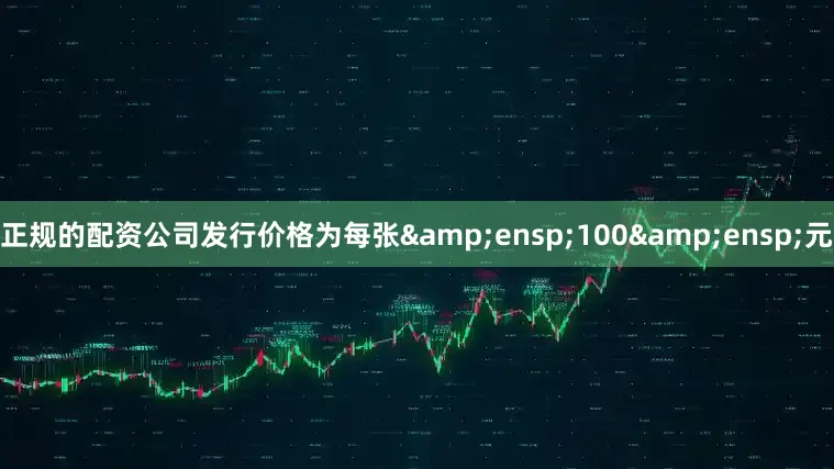 正规的配资公司发行价格为每张 100 元