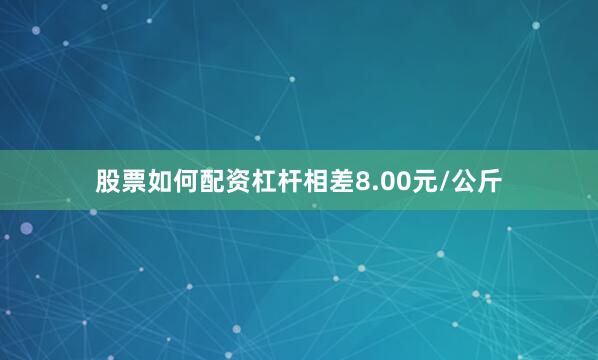 股票如何配资杠杆相差8.00元/公斤