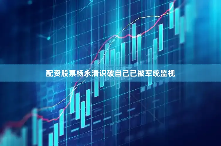 配资股票杨永清识破自己已被军统监视