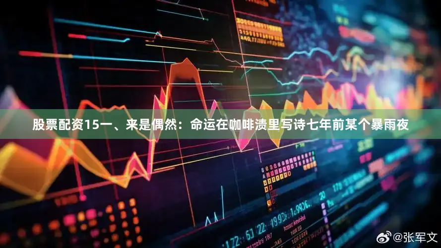 股票配资15一、来是偶然：命运在咖啡渍里写诗七年前某个暴雨夜
