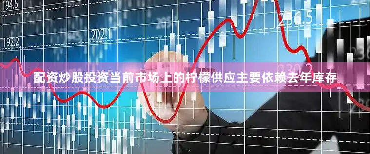 配资炒股投资当前市场上的柠檬供应主要依赖去年库存