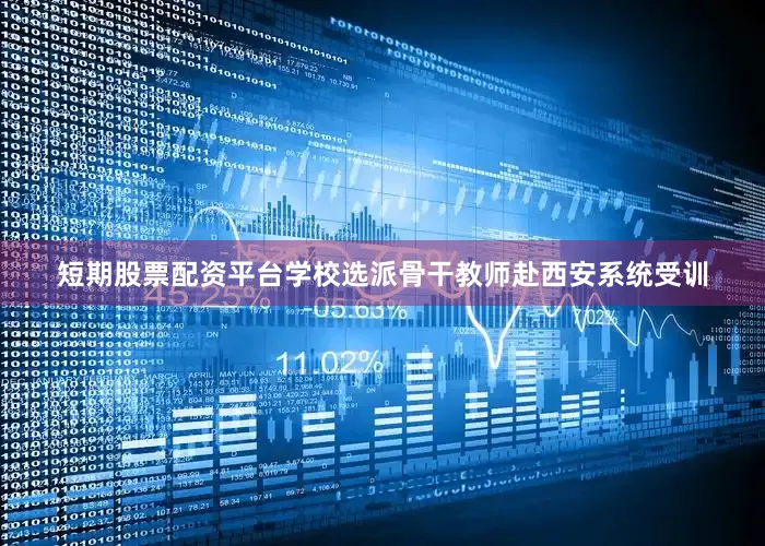 短期股票配资平台学校选派骨干教师赴西安系统受训