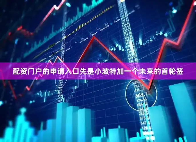 配资门户的申请入口先是小波特加一个未来的首轮签