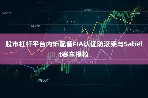 股市杠杆平台内饰配备FIA认证防滚架与Sabelt赛车桶椅