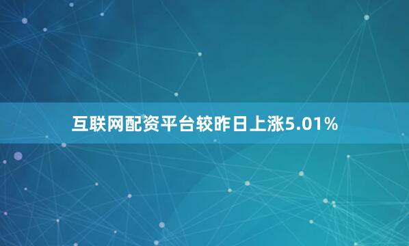 互联网配资平台较昨日上涨5.01%