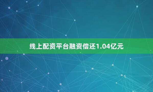线上配资平台融资偿还1.04亿元