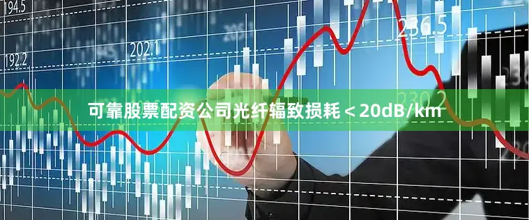 可靠股票配资公司光纤辐致损耗＜20dB/km
