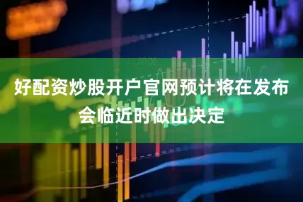 好配资炒股开户官网预计将在发布会临近时做出决定