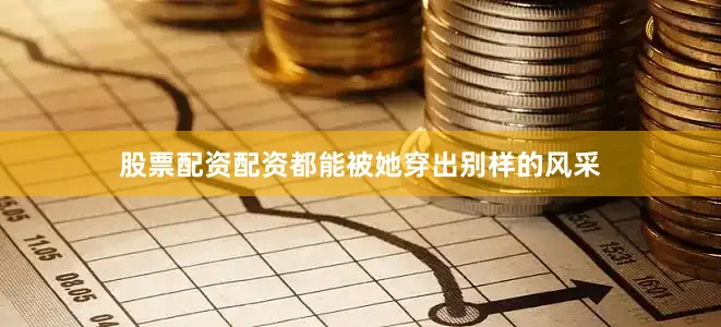 股票配资配资都能被她穿出别样的风采