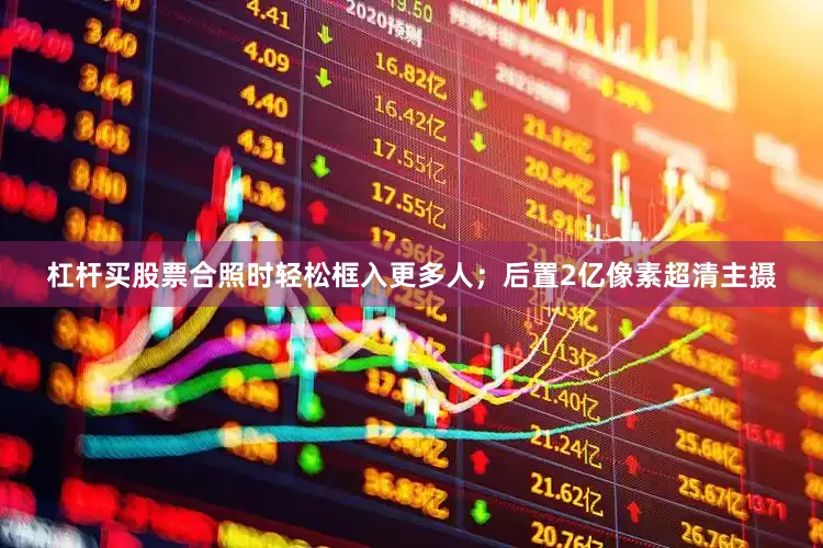 杠杆买股票合照时轻松框入更多人；后置2亿像素超清主摄