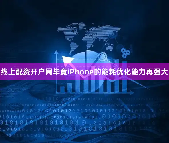 线上配资开户网毕竟iPhone的能耗优化能力再强大