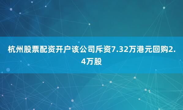 杭州股票配资开户该公司斥资7.32万港元回购2.4万股