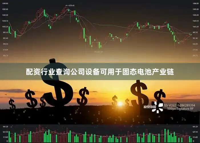 配资行业查询公司设备可用于固态电池产业链