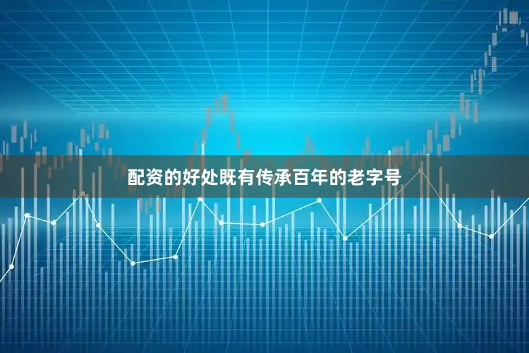 配资的好处既有传承百年的老字号