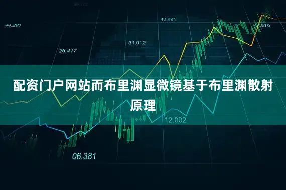 配资门户网站而布里渊显微镜基于布里渊散射原理