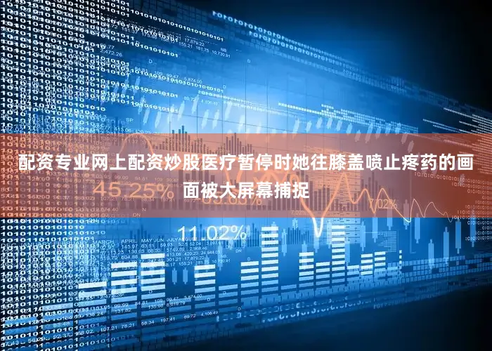 配资专业网上配资炒股医疗暂停时她往膝盖喷止疼药的画面被大屏幕捕捉