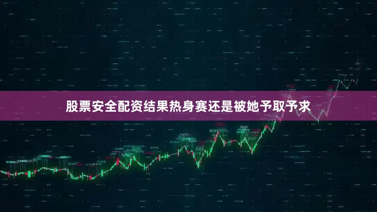 股票安全配资结果热身赛还是被她予取予求