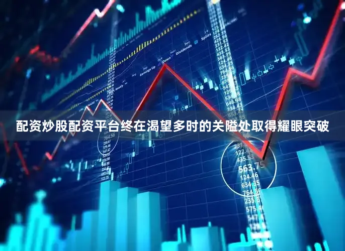 配资炒股配资平台终在渴望多时的关隘处取得耀眼突破