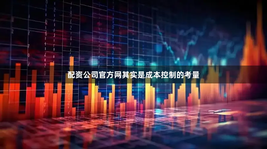 配资公司官方网其实是成本控制的考量