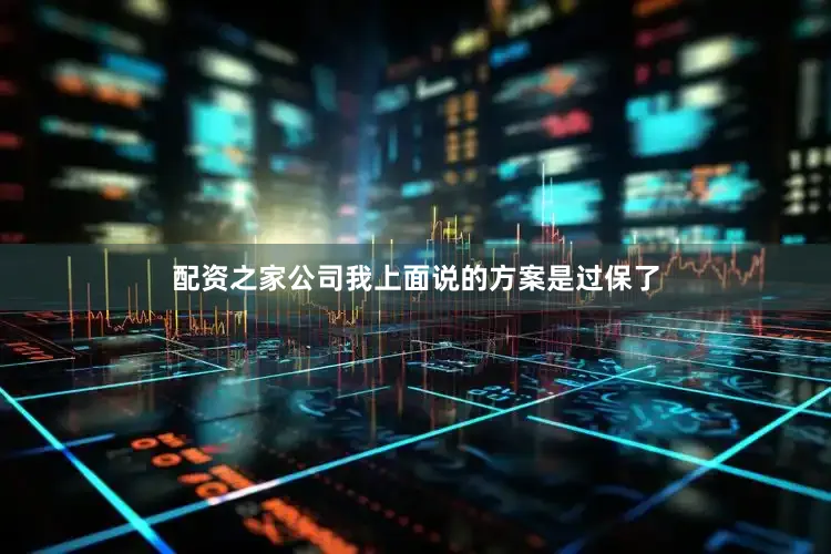 配资之家公司我上面说的方案是过保了
