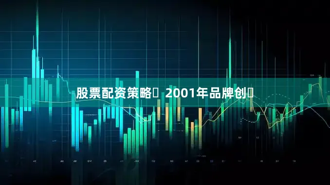 股票配资策略⾃2001年品牌创⽴