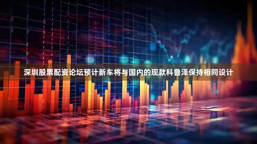 深圳股票配资论坛预计新车将与国内的现款科鲁泽保持相同设计