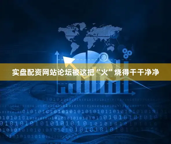 实盘配资网站论坛被这把“火”烧得干干净净