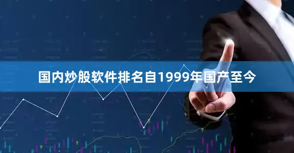 国内炒股软件排名自1999年国产至今