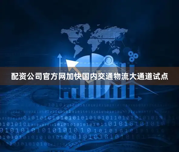 配资公司官方网加快国内交通物流大通道试点
