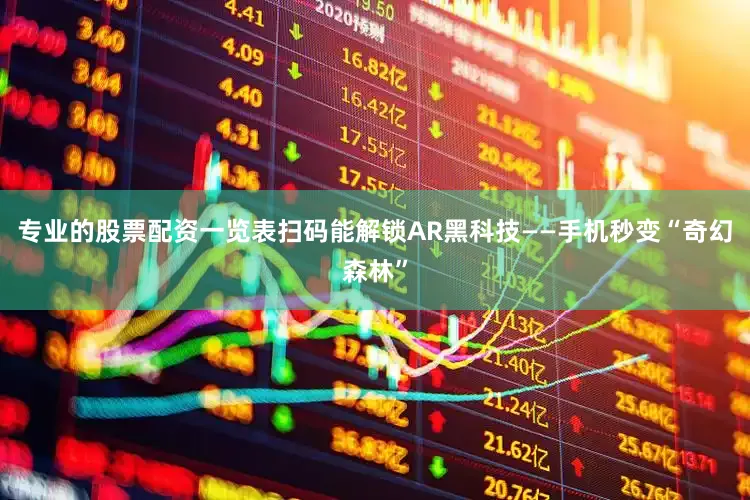 专业的股票配资一览表扫码能解锁AR黑科技——手机秒变“奇幻森林”