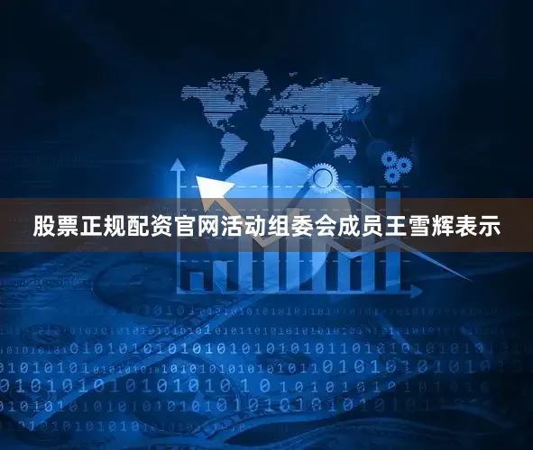 股票正规配资官网活动组委会成员王雪辉表示