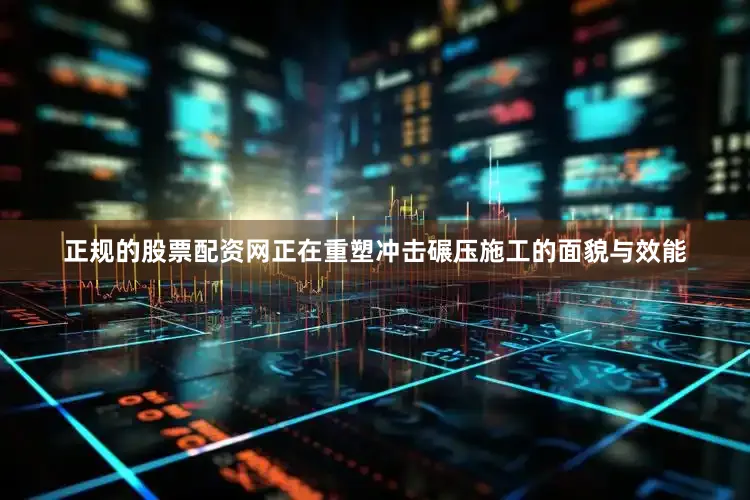 正规的股票配资网正在重塑冲击碾压施工的面貌与效能