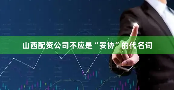 山西配资公司不应是“妥协”的代名词