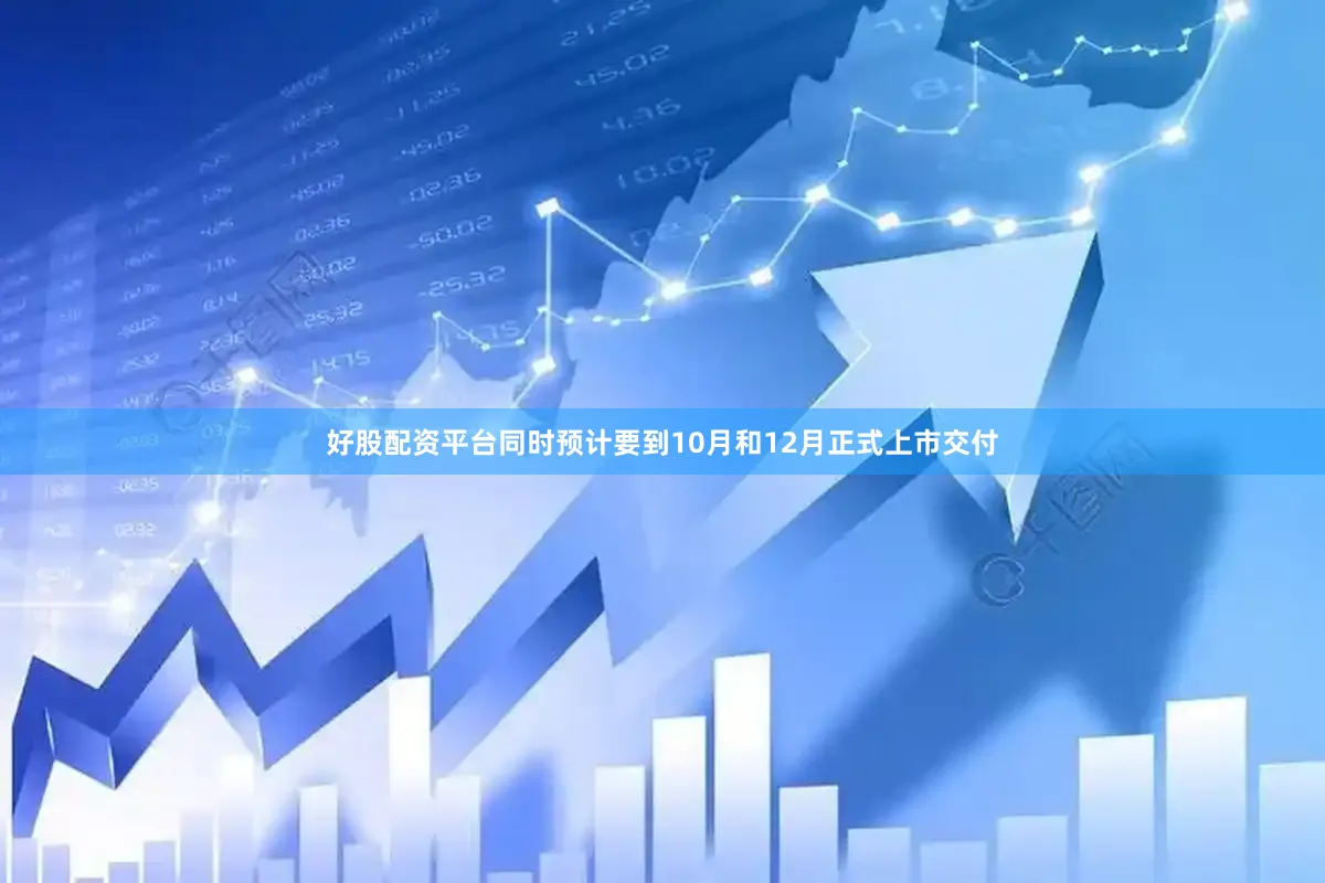 好股配资平台同时预计要到10月和12月正式上市交付