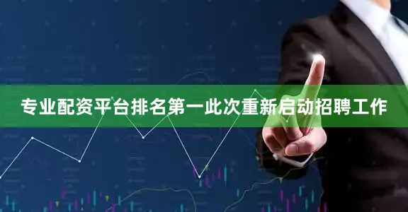 专业配资平台排名第一此次重新启动招聘工作