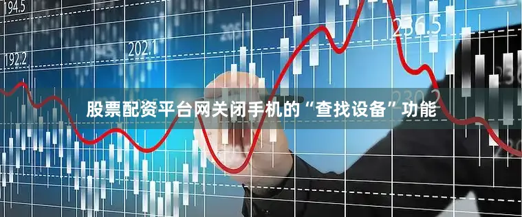 股票配资平台网关闭手机的“查找设备”功能