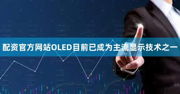 配资官方网站OLED目前已成为主流显示技术之一
