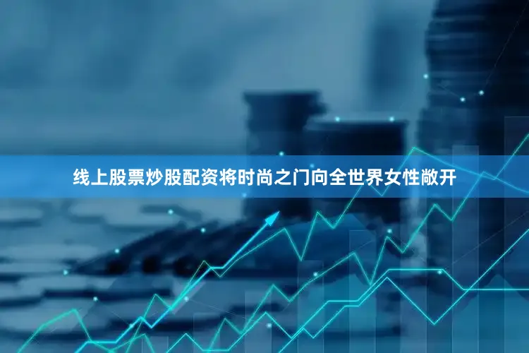 线上股票炒股配资将时尚之门向全世界女性敞开
