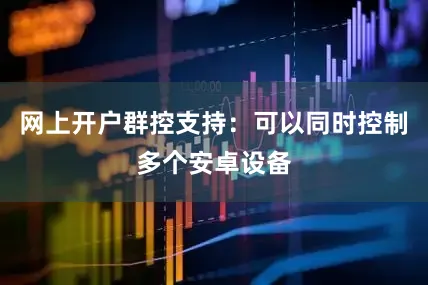 网上开户群控支持：可以同时控制多个安卓设备