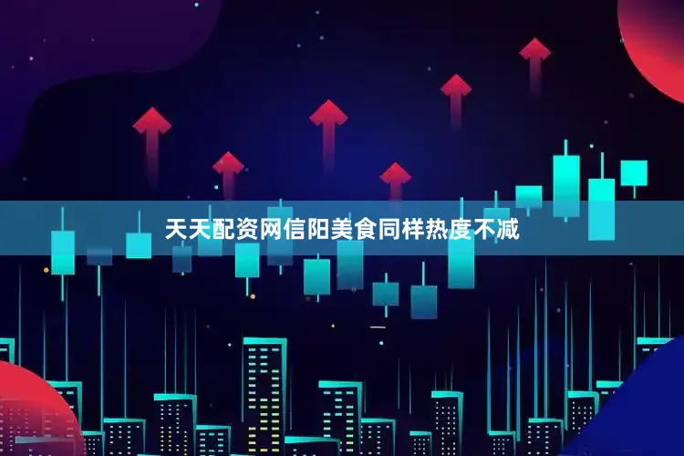 天天配资网　　信阳美食同样热度不减
