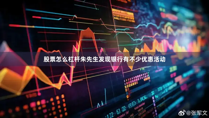 股票怎么杠杆朱先生发现银行有不少优惠活动