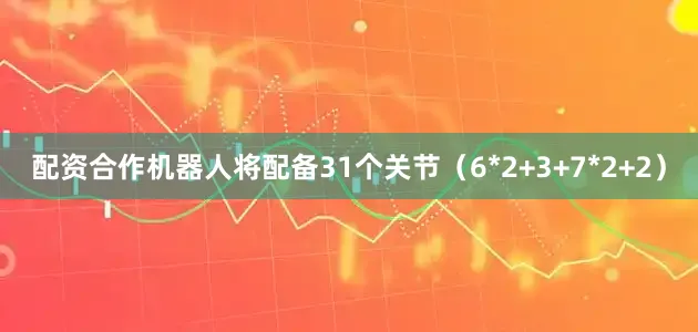 配资合作机器人将配备31个关节（6*2+3+7*2+2）