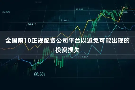 全国前10正规配资公司平台以避免可能出现的投资损失