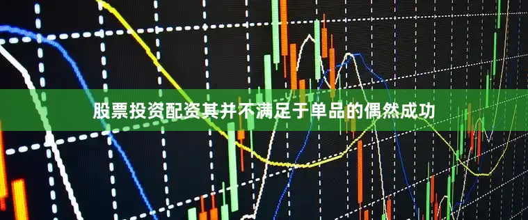 股票投资配资其并不满足于单品的偶然成功