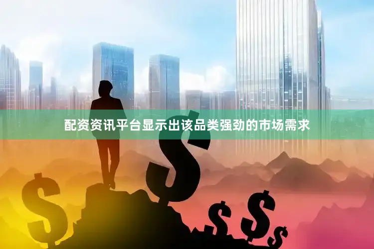 配资资讯平台显示出该品类强劲的市场需求