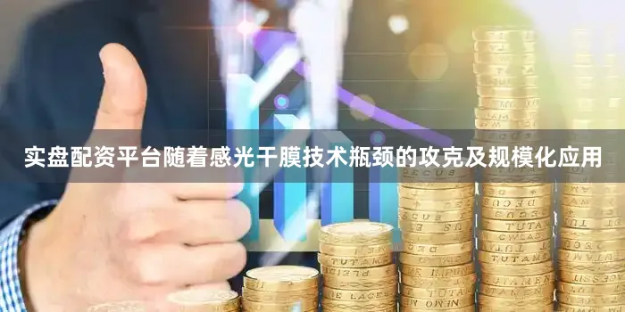 实盘配资平台随着感光干膜技术瓶颈的攻克及规模化应用
