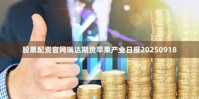 股票配资官网瑞达期货苹果产业日报20250918